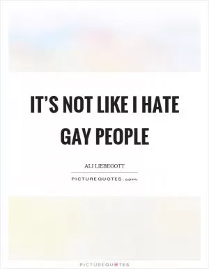 It’s not like I hate gay people Picture Quote #1