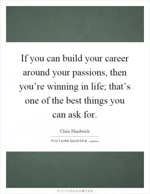 If you can build your career around your passions, then you’re winning in life; that’s one of the best things you can ask for Picture Quote #1