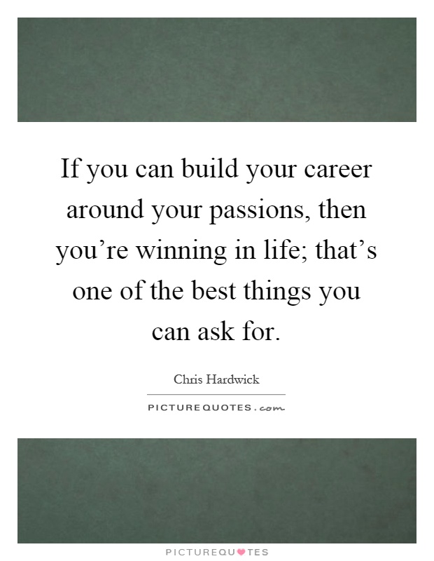 If you can build your career around your passions, then you're winning in life; that's one of the best things you can ask for Picture Quote #1