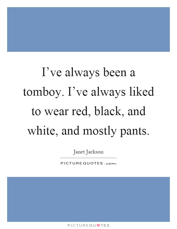 I've always been a tomboy. I've always liked to wear red, black, and white, and mostly pants Picture Quote #1
