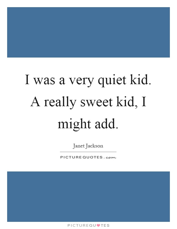 I was a very quiet kid. A really sweet kid, I might add Picture Quote #1