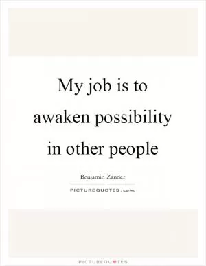 My job is to awaken possibility in other people Picture Quote #1