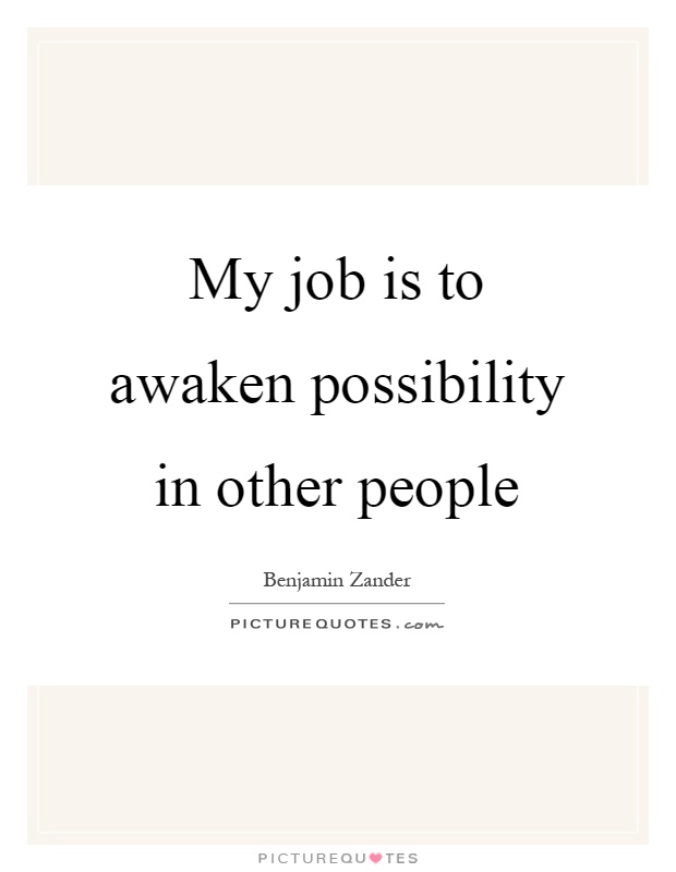 My job is to awaken possibility in other people Picture Quote #1