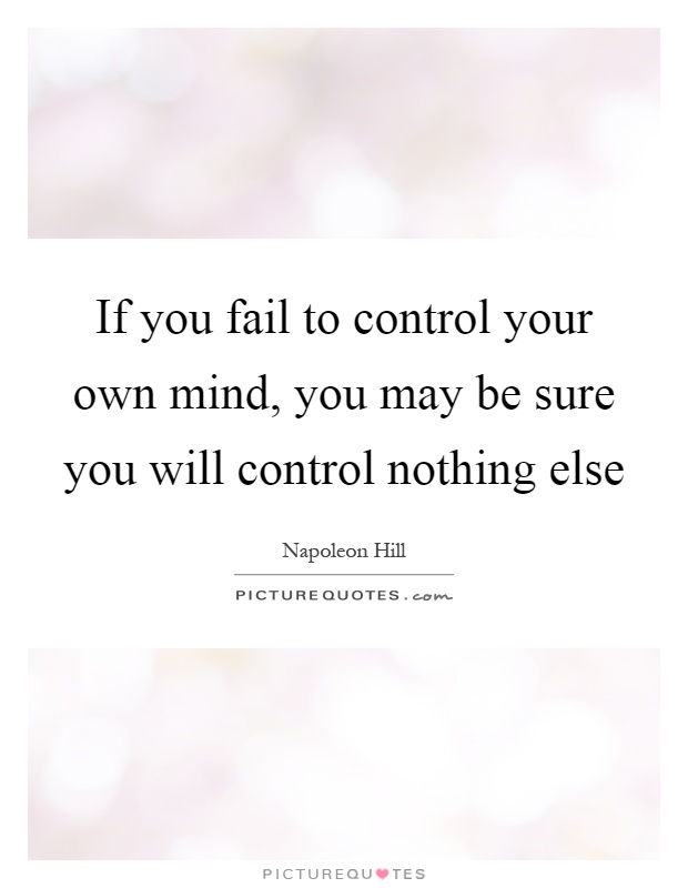 If you fail to control your own mind, you may be sure you will control nothing else Picture Quote #1