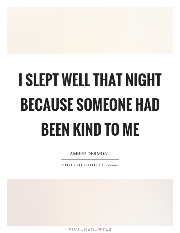 I slept well that night because someone had been kind to me Picture Quote #1