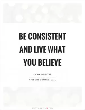 Be consistent and live what you believe Picture Quote #1