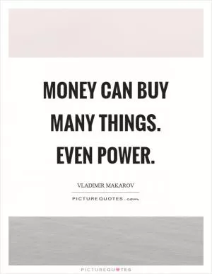 Money can buy many things. Even power Picture Quote #1