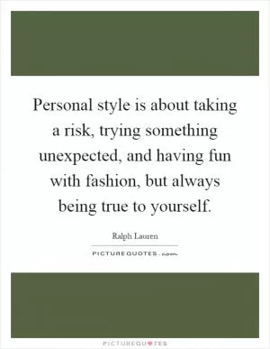Personal style is about taking a risk, trying something unexpected, and having fun with fashion, but always being true to yourself Picture Quote #1