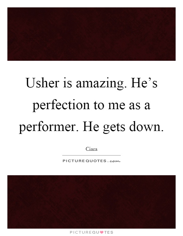 Usher is amazing. He's perfection to me as a performer. He gets down Picture Quote #1