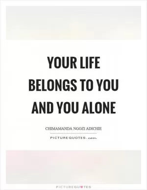 Your life belongs to you and you alone Picture Quote #1