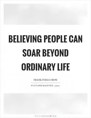 Believing people can soar beyond ordinary life Picture Quote #1