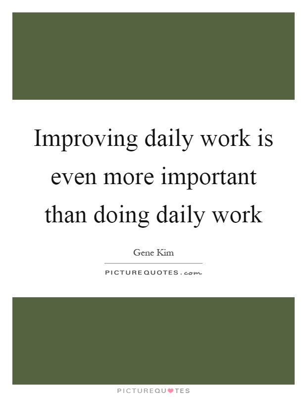 Improving daily work is even more important than doing daily work ...