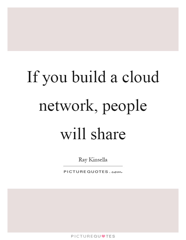 If you build a cloud network, people will share Picture Quote #1