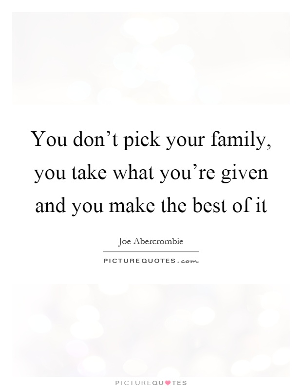 You don't pick your family, you take what you're given and you make the best of it Picture Quote #1
