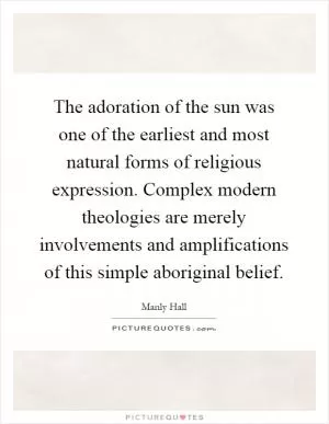 The adoration of the sun was one of the earliest and most natural forms of religious expression. Complex modern theologies are merely involvements and amplifications of this simple aboriginal belief Picture Quote #1