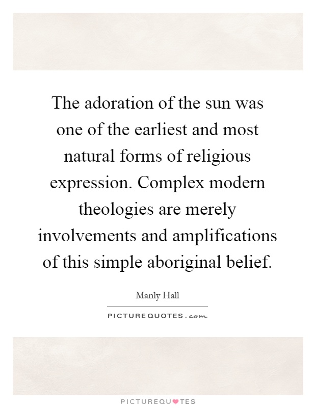 The adoration of the sun was one of the earliest and most natural forms of religious expression. Complex modern theologies are merely involvements and amplifications of this simple aboriginal belief Picture Quote #1
