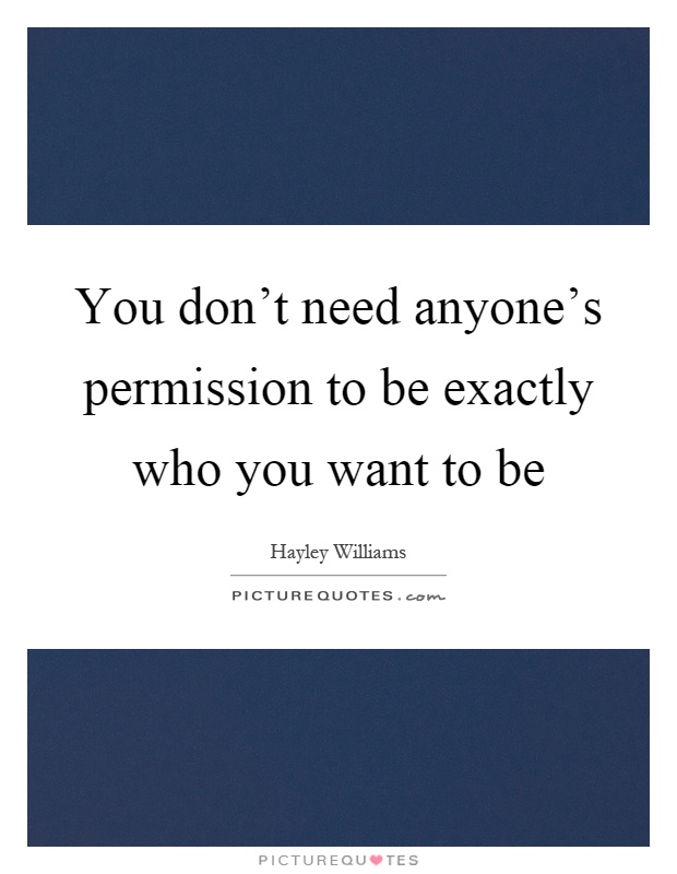 You don't need anyone's permission to be exactly who you want to be Picture Quote #1