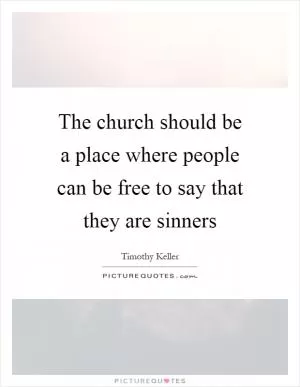 The church should be a place where people can be free to say that they are sinners Picture Quote #1
