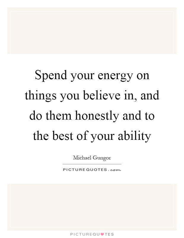 Spend your energy on things you believe in, and do them honestly and to the best of your ability Picture Quote #1