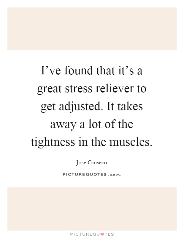 I've found that it's a great stress reliever to get adjusted. It takes away a lot of the tightness in the muscles Picture Quote #1