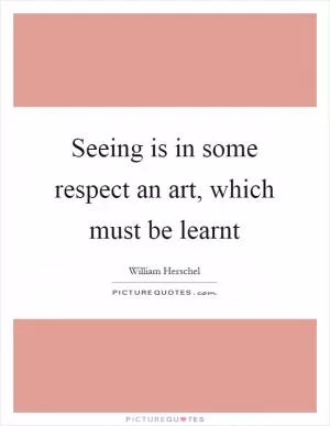 Seeing is in some respect an art, which must be learnt Picture Quote #1