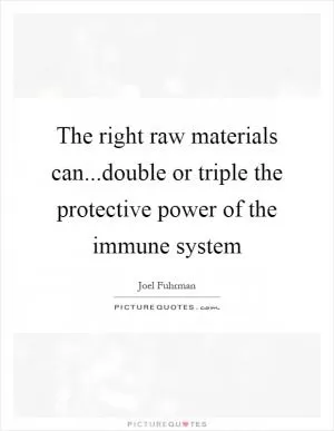 The right raw materials can...double or triple the protective power of the immune system Picture Quote #1