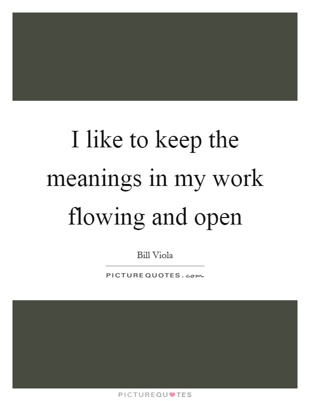 I like to keep the meanings in my work flowing and open Picture Quote #1