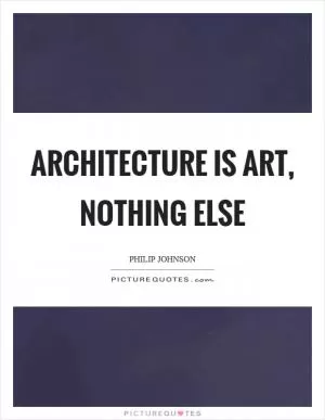 Architecture is art, nothing else Picture Quote #1