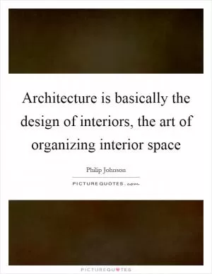 Architecture is basically the design of interiors, the art of organizing interior space Picture Quote #1
