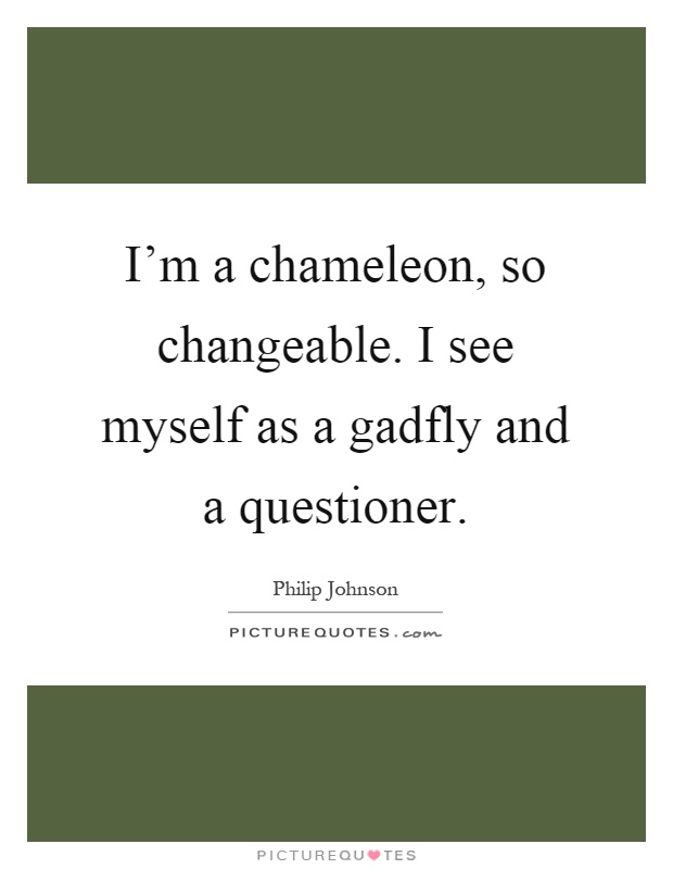 I'm a chameleon, so changeable. I see myself as a gadfly and a questioner Picture Quote #1