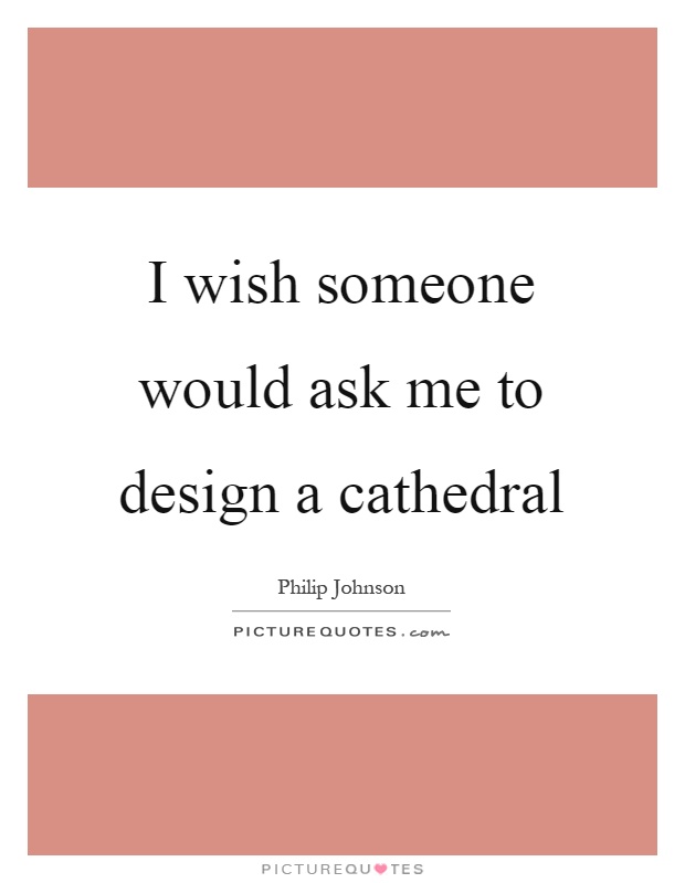 I wish someone would ask me to design a cathedral Picture Quote #1