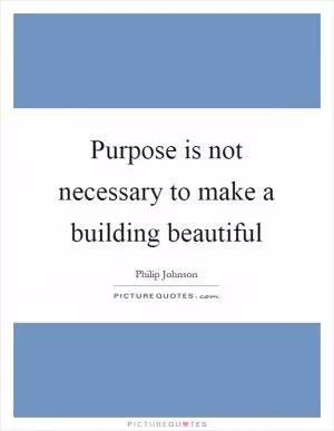 Purpose is not necessary to make a building beautiful Picture Quote #1