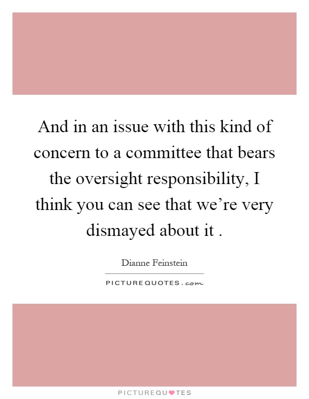 And in an issue with this kind of concern to a committee that bears the oversight responsibility, I think you can see that we're very dismayed about it Picture Quote #1