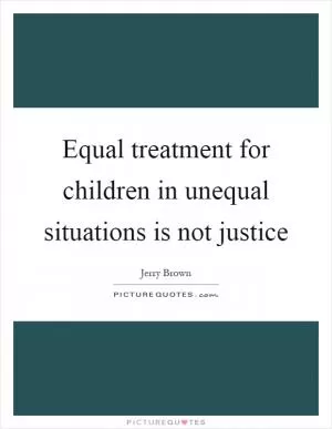 Equal treatment for children in unequal situations is not justice Picture Quote #1