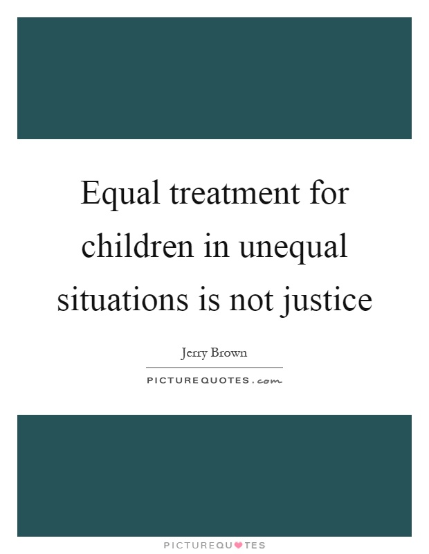 Equal treatment for children in unequal situations is not justice Picture Quote #1