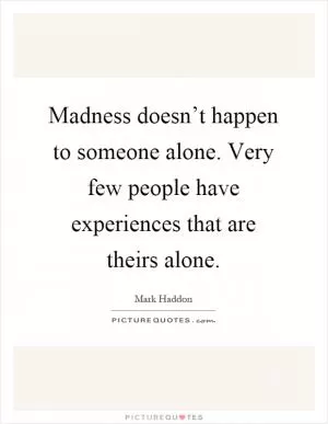 Madness doesn’t happen to someone alone. Very few people have experiences that are theirs alone Picture Quote #1