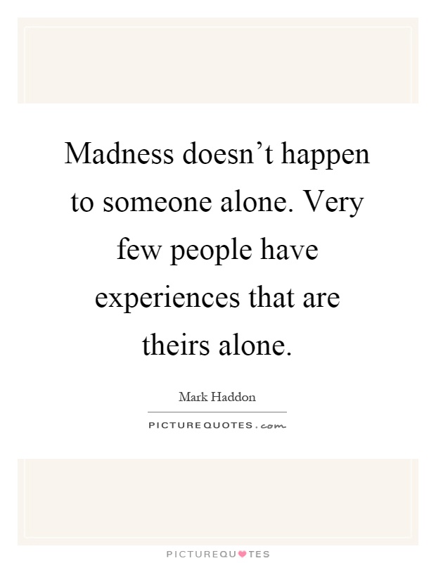 Madness doesn't happen to someone alone. Very few people have experiences that are theirs alone Picture Quote #1