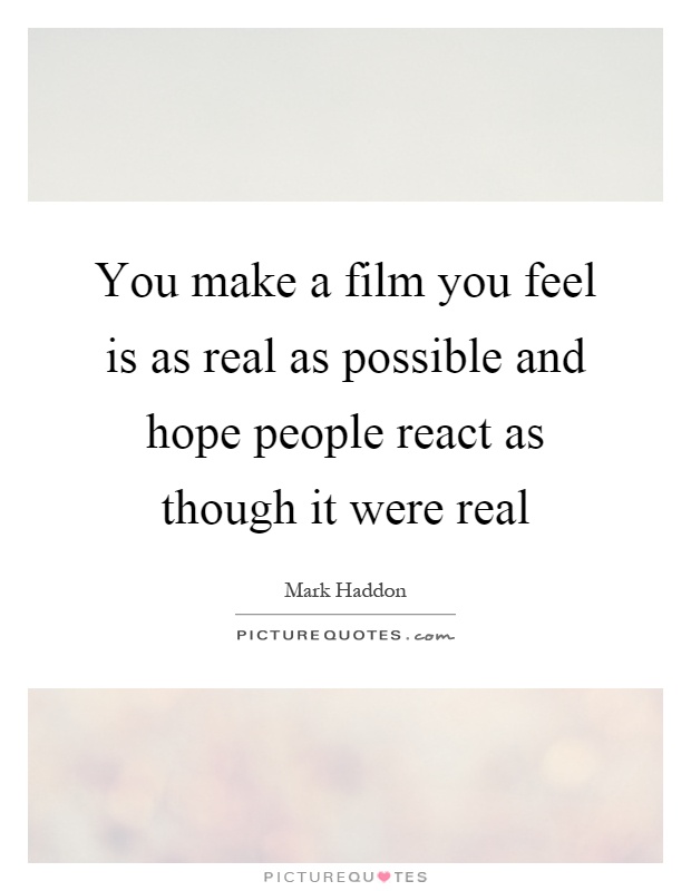 You make a film you feel is as real as possible and hope people react as though it were real Picture Quote #1