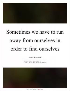 Sometimes we have to run away from ourselves in order to find ourselves Picture Quote #1