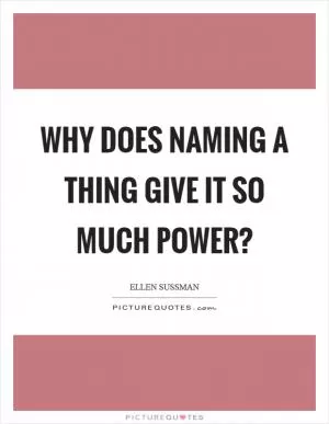Why does naming a thing give it so much power? Picture Quote #1