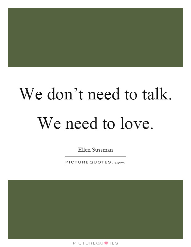 We don't need to talk. We need to love Picture Quote #1