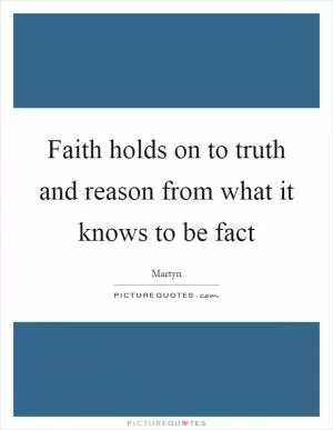 Faith holds on to truth and reason from what it knows to be fact Picture Quote #1