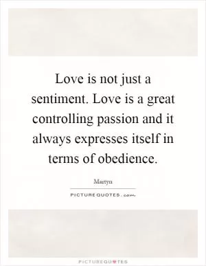 Love is not just a sentiment. Love is a great controlling passion and it always expresses itself in terms of obedience Picture Quote #1
