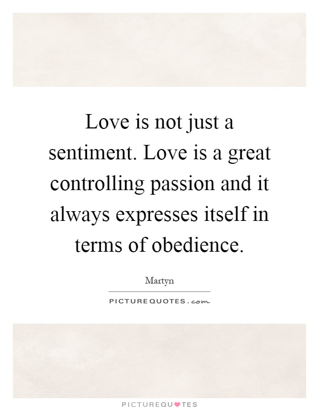 Love is not just a sentiment. Love is a great controlling passion and it always expresses itself in terms of obedience Picture Quote #1