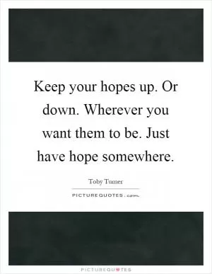Keep your hopes up. Or down. Wherever you want them to be. Just have hope somewhere Picture Quote #1