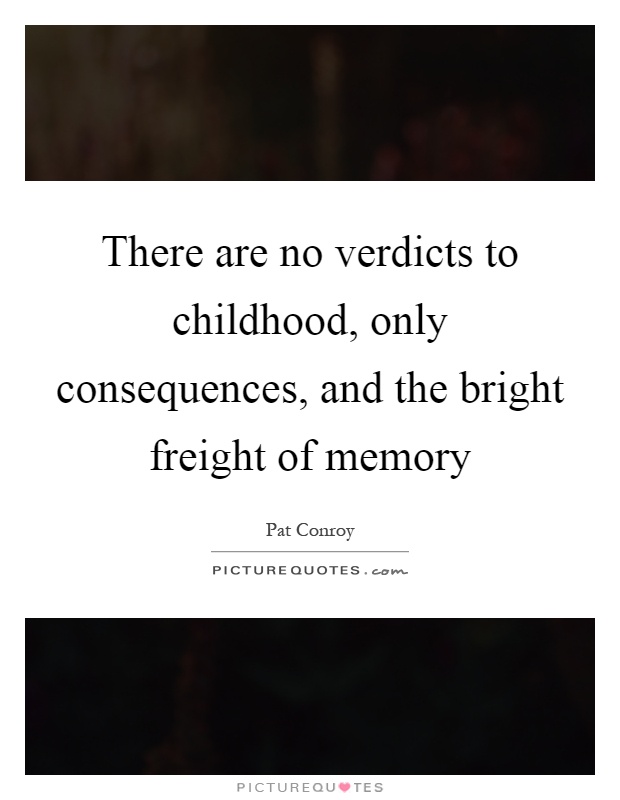 There are no verdicts to childhood, only consequences, and the bright freight of memory Picture Quote #1