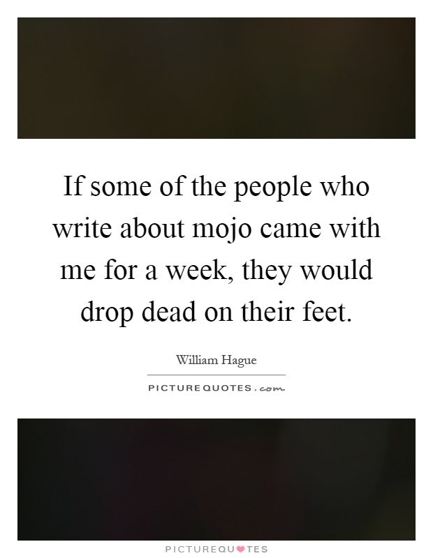 If some of the people who write about mojo came with me for a week, they would drop dead on their feet Picture Quote #1