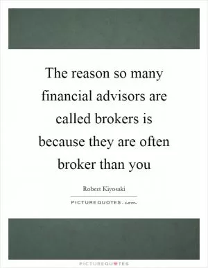 The reason so many financial advisors are called brokers is because they are often broker than you Picture Quote #1