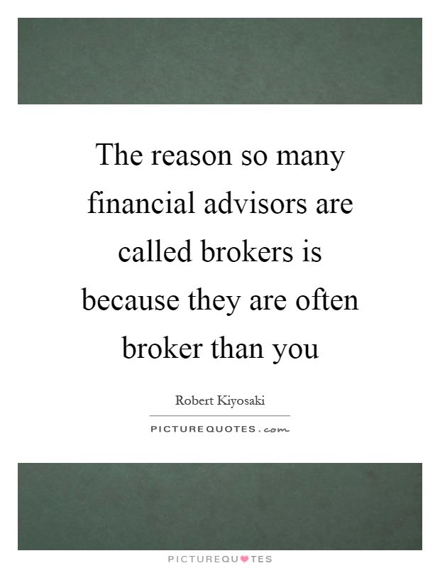The reason so many financial advisors are called brokers is because they are often broker than you Picture Quote #1