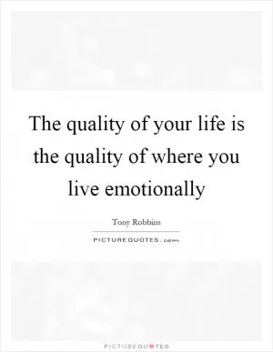 The quality of your life is the quality of where you live emotionally Picture Quote #1